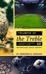Triumphs of the Treble: Legendary European Football Clubs - Volume 3: Unforgettable Treble Triumphs