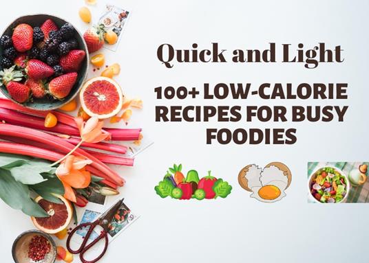 Quick and Light: 100+ Low-Calorie Recipes for Busy Foodies