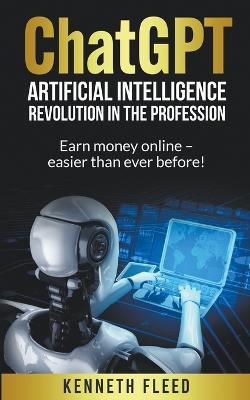 ChatGPT - Artificial Intelligence - Revolution in the profession - Earn money online - easier than ever before! - Kenneth Fleed - cover