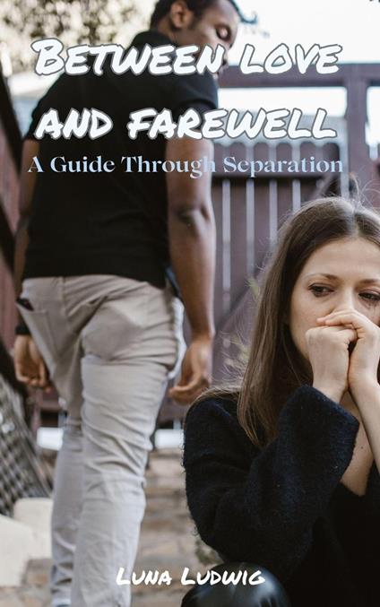 BETWEEN LOVE AND FAREWELL, A Guide Through Separation