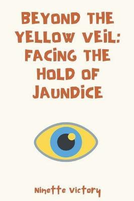 Beyond the Yellow Veil: Facing the Hold of Jaundice - Ninette Victory - cover