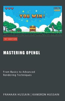 Mastering OpenGL: From Basics to Advanced Rendering Techniques - Kameron Hussain,Frahaan Hussain - cover