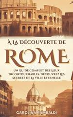 À La Découverte De Rome - Un Guide Complet Des Lieux Incontournables. Découvrez Les Secrets De La Ville Éternelle