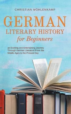 German Literary History for Beginners an Exciting and Entertaining Journey Through German Literature From the Middle Ages to the Present Day - Christian Möhlenkamp - cover