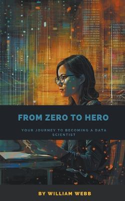 From Zero to Hero: Your Journey to Becoming a Data Scientist - William Webb - cover