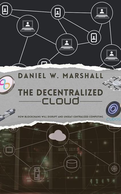 The Decentralized Cloud: How Blockchains Will Disrupt and Unseat Centralized Computing