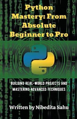 Python Mastery: From Absolute Beginner to Pro - Nibedita Sahu - cover