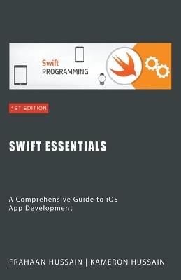 Swift Essentials: A Comprehensive Guide to iOS App Development - Kameron Hussain,Frahaan Hussain - cover