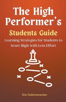 The High Performer's Students Guide: Learning Strategies for Students to Score High with Less Effort - Simi Subhramanian - cover