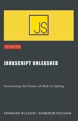 JavaScript Unleashed: Harnessing the Power of Web Scripting - Kameron Hussain,Frahaan Hussain - cover