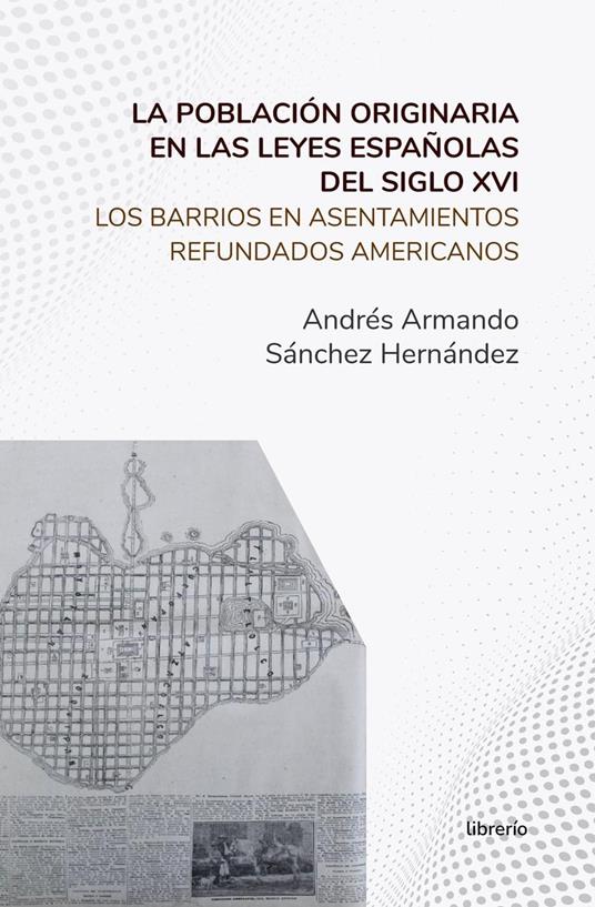 La población originaria en las leyes españolas del siglo XVI Los barrios en asentamientos refundados americanos