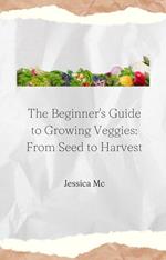 The Beginner's Guide to Growing Veggies: From Seed to Harvest