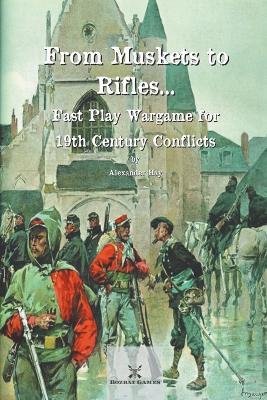 From Muskets to Rifles... Fast Play Wargame for 19th Century Conflicts - Alexander Hay - cover
