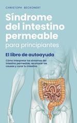 Síndrome del intestino permeable para principiantes - El libro de autoayuda - Cómo interpretar los síntomas del intestino permeable, reconocer las causas y curar tu intestino