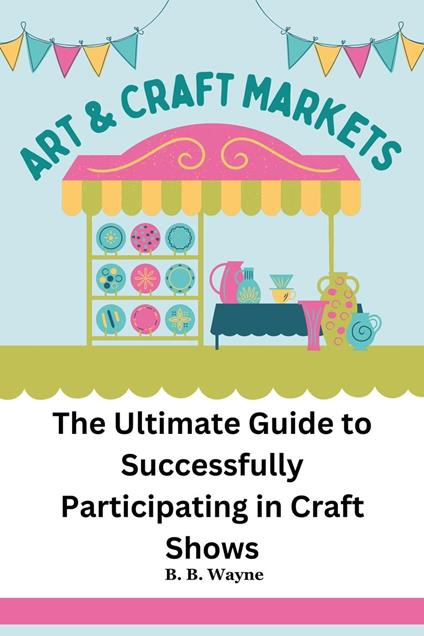 The Ultimate Guide to Successfully Participating in Craft Shows
