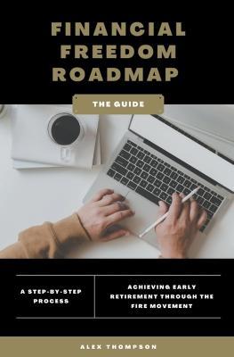 Financial Freedom Roadmap - Achieving Early Retirement through the FIRE Movement - Alex Thompson - cover