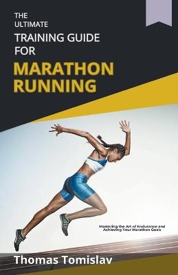 The Ultimate Training Guide for Marathon Running - Thomas Tomislav - cover