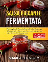 Salsa Piccante Fermentata: La Cucina Fermentata - Padroneggiare la fermentazione della salsa piccante per delizie culinarie e liberare lo chef che è in te e creare salse piccanti fermentate