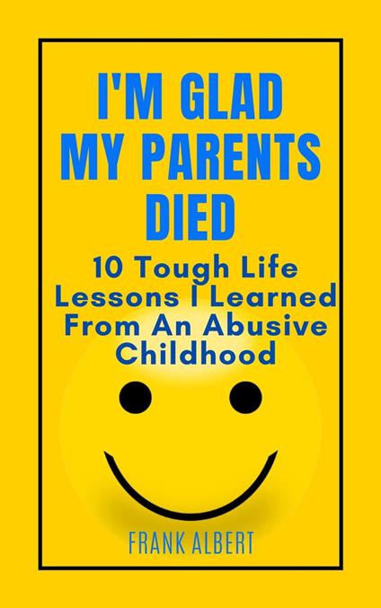I'm Glad My Parents Died: 10 Tough Life Lessons I Learned From An Abusive Childhood