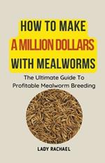 How To Make A Million Dollars With Mealworms: The Ultimate Guide To Profitable Mealworm Breeding