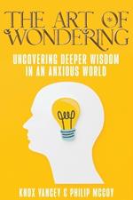 The Art of Wondering: Uncovering Deeper Wisdom in an Anxious World