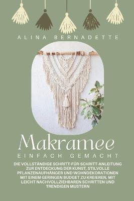 Makramee einfach gemacht: Die vollständige Schritt-für-Schritt-Anleitung zur Entdeckung der Kunst, stilvolle Pflanzenaufhänger und Wohndekorationen mit einem geringen Budget zu kreieren - Alina Bernadette - cover