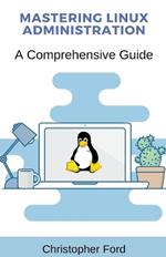 Mastering Linux Administration: A Comprehensive Guide