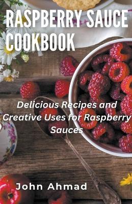 Raspberry Sauce Cookbook - John Ahmad - cover