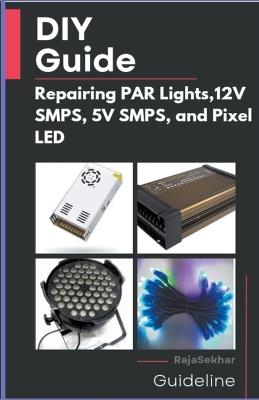 DIY Guide: Repairing PAR Lights, 12V SMPS, 5V SMPS, and Pixel LED - Raja Sekhar - cover
