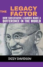 The Legacy Factor: How Successful Leaders Make a Difference in the World