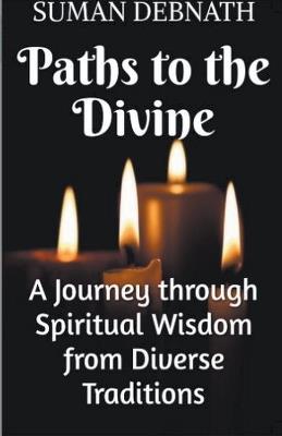 Paths to the Divine: A Journey through Spiritual Wisdom from Diverse Traditions - Suman Debnath - cover