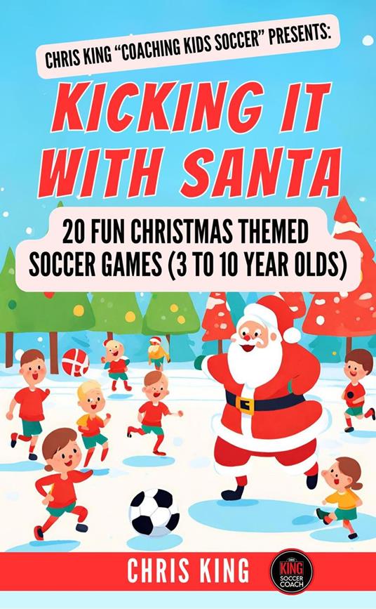 Kicking It With Santa: 20 Fun Christmas Themed Soccer Drills and Games (3 to 10 year olds)