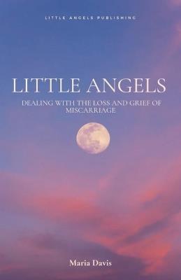 Little Angels: Dealing with the Loss and Grief of Miscarriage and Life After Loss - Maria Davis - cover