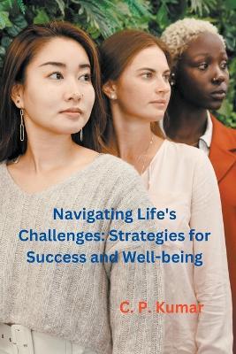 Navigating Life's Challenges: Strategies for Success and Well-being - C P Kumar - cover