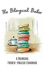 The Bilingual Baker: A Bilingual French-English Cookbook