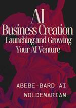 AI Business Creation: Launching and Growing Your AI Venture