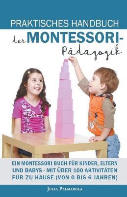 Praktisches Handbuch der Montessori - Padagogik: Ein Montessori Buch fur Kinder, Eltern und Babys - Mit uber 100 Aktivitaten fur zu Hause (von 0 bis 6 Jahren) - Julia Palmarola - cover