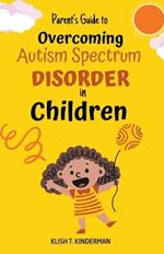 Parent's Guide to Overcoming Autism Spectrum Disorder in Children