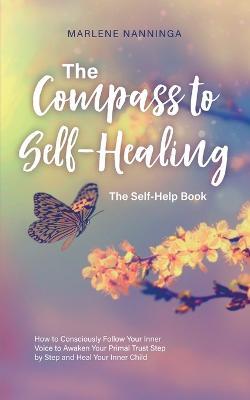 The Compass to Self-Healing - The Self-Help Book: How to Consciously Follow Your Inner Voice to Awaken Your Primal Trust Step by Step and Heal Your Inner Child - Marlene Nanninga - cover