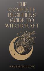 The Complete Beginners Guide To Witchcraft