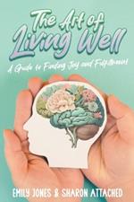 The Art of Living Well: A Guide to Finding Joy and Fulfillment