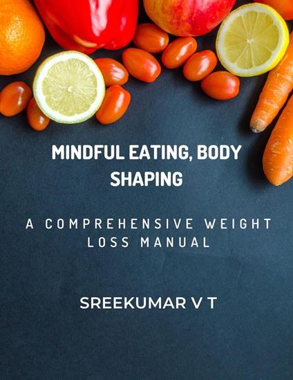 Mindful Eating, Body Shaping: A Comprehensive Weight Loss Manual - SREEKUMAR V T - ebook