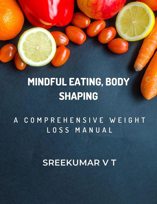 Mindful Eating, Body Shaping: A Comprehensive Weight Loss Manual - SREEKUMAR V T - ebook