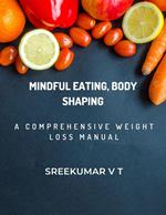 Mindful Eating, Body Shaping: A Comprehensive Weight Loss Manual
