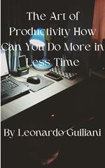 The Art of Productivity How Can You Do More in Less Time
