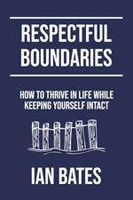 Respectful Boundaries: How to Thrive in Life While Keeping Yourself Intact