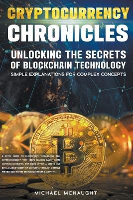 Cryptocurrency Chronicles: Unlocking The Secrets Of Blockchain Technology - Michael McNaught - cover