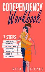 Codependency Workbook: 7 Steps to Break Free from People Pleasing, Fear of Abandonment, Jealousy, and Anxiety in Relationships