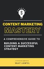 Content Marketing Mastery - A Comprehensive Guide to Building a Successful Content Marketing Strategy