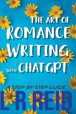 The Art of Romance Writing with ChatGPT A Step-by-Step Guide - L R Reid - cover